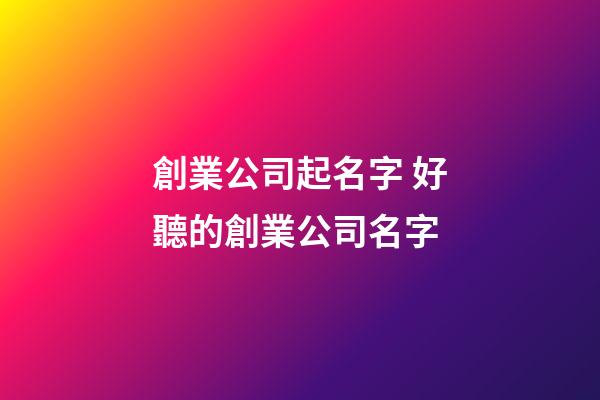 創業公司起名字 好聽的創業公司名字-第1張-公司起名-玄機派